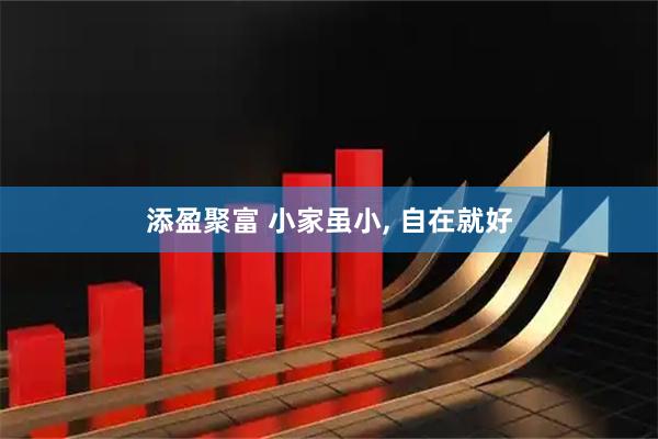添盈聚富 小家虽小, 自在就好